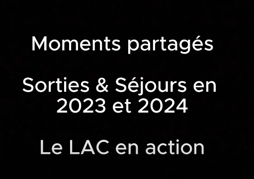 Moments partagés, sorties & séjours en 2023 & 2024, le LAC en action